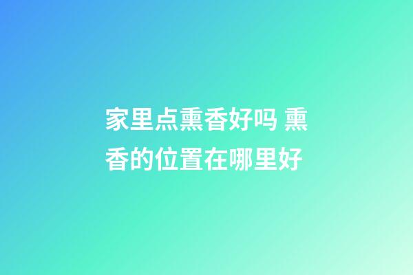 家里点熏香好吗 熏香的位置在哪里好